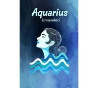 Aquarius Unraveled: Understanding the Mind, Mystery, and Meaning of the Aquarius Spirit