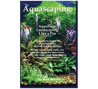 Aquascaping: Aquarium Landscaping Like A Pro, Second Edition: Aquarist's Guide To Planted Tank Aesthetics And Design