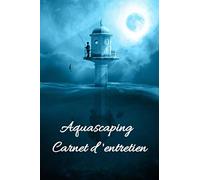 Aquascaping Carnet d’entretien: Carnet d’entretien pour aquarium d’eau douce, Journal de bord pour votre aquarium, Suivi de votre aquarium