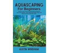 Aquascaping for Beginners: A Step-by-Step Guide to Creating Stunning Planted Aquariums at Home - Learn Aquascape Design, Setup, and Maintenance for Freshwater Tanks