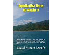 Aquella Otra Tierra de Gracia IV: Novela histórica romántica. Narra los avatares de Venezuela desde que la descubrió Colón. Descripción poética para lectores que disfrutarán la magia de un bello relat