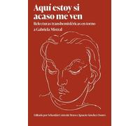 Aquí estoy si acaso me ven: Relecturas Transhemisféricas En Torno a Gabriela Mistral