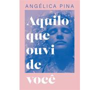 Aquilo que ouvi de você - Uma história sobre amor, dor e a coragem de recomeçar - Angélica Pina - Thomas Nelson Brasil - ebook (ePub) - Livre