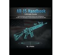 AR-15 Handbook: The Ultimate Guide to Building, Ballistics, and Custom Wildcats: From M16 History and SOCOM Variants to the Wildcats