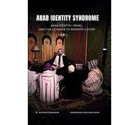 ARAB IDENTITY SYNDROME: ARAB IDENTITY, ISRAEL, AND THE COURAGE TO REWRITE A STORY