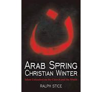 Arab Spring, Christian Winter: Islam Unleashed on the Church and the World