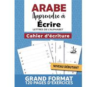 ARABE Apprendre à Ecrire - Cahier d'Écriture: Calligraphie des lettres de l'Alphabet pour les débutants jeunes et adultes