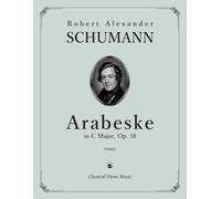 Arabeske in C Major, Op. 18 - Robert SCHUMANN - Classical Piano Music: Graceful melodies filled with warmth poetic charm and serenity • Masterpiece ... edition for thoughtful practice • Grades 8-10
