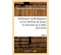 Arabesques mythologiques ou les Attributs de toutes les divinités de la fable. Tome 1 En 54 planches gravées. Histoire des faux dieux, de leur culte. Un discours sur la mythologie - Stéphanie-Félicité