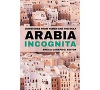 Arabia Incognita: Dispatches from Yemen and the Gulf