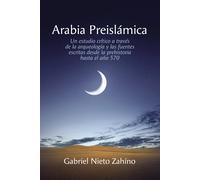 Arabia Preislámica: Un Estudio Crítico A Través De La Arqueología Y Las Fuentes Escritas Desde La Prehistoria Hasta El Año 570