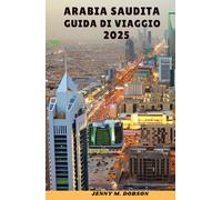 ARABIA SAUDITA GUIDA DI VIAGGIO 2025: "Avventure nel deserto, città sacre e meraviglie dello skyline- Un viaggio attraverso la storia, l'ospitalità e le meraviglie moderne"