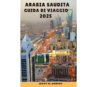 ARABIA SAUDITA GUIDA DI VIAGGIO 2025: "Avventure nel deserto, città sacre e meraviglie dello skyline- Un viaggio attraverso la storia, l'ospitalità e le meraviglie moderne"