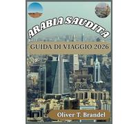 ARABIA SAUDITA GUIDA DI VIAGGIO 2026: Alla scoperta della cultura, dei luoghi sacri, della vita urbana e dei consigli pratici per i visitatori dell'Arabia Saudita.