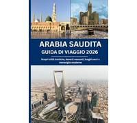 ARABIA SAUDITA GUIDA DI VIAGGIO 2026: Scopri città iconiche, deserti nascosti, luoghi sacri e meraviglie moderne