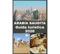 ARABIA SAUDITA Guida turistica 2026: Una guida di viaggio passo dopo passo alle regole per il visto, alle migliori destinazioni, alle usanze locali, ... alla sicurezza e alle esperienze imperdibili