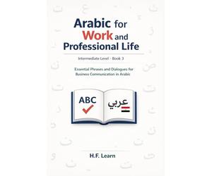 Arabic for Work and Professional Life: Essential Phrases and Dialogues for Business Communication in Arabic