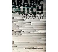 Arabic Glitch: Technoculture, Data Bodies, and Archives