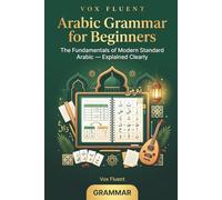Arabic Grammar for Beginners: The Fundamentals of Modern Standard Arabic, with Clear Explanations and Practice Exercises