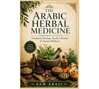 Arabic Herbal Medicine: Discovering the Healing Traditions of the Arab World