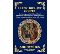 Arabic Infancy Gospel: The Lost Apocryphal Tales of Christ's Childhood - Uncovering the Hidden Miracles, Mysteries, and Early Years of the Holy Family ... Deluxe Hardcover Edition For Easy Reading)