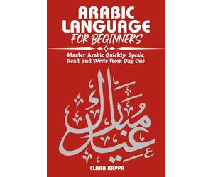 ARABIC LANGUAGE FOR BEGINNERS: Master Arabic Quickly: Speak, Read, and Write from Day One