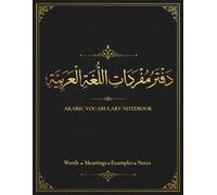 ARABIC VOCABULARY NOTEBOOK: Organize, Practice, and Remember New Arabic Words with Ease.