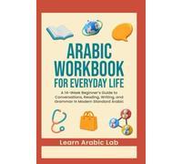 Arabic Workbook for Everyday Life: A 14-Week Beginner’s Guide to Conversations, Reading, Writing, and Grammar in Modern Standard Arabic
