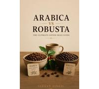 ARABICA vs ROBUSTA - THE ULTIMATE COFFEE BEAN GUIDE: Discover the Origins, Cultivation, Processing Methods, Flavor Profiles, Brewing Techniques, and How to Choose the Perfect Coffee Beans