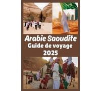 Arabie Saoudite Guide de voyage 2025: Une immersion dans son histoire, sa culture, son économie et son influence mondiale.