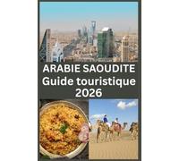 ARABIE SAOUDITE Guide touristique 2026: Découvrez les trésors cachés de l’Arabie Saoudite, les merveilles modernes, les sites historiques et les expériences culturelles authentiques