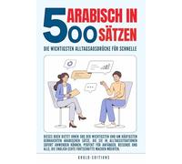 Arabisch in 500 Sätzen : Die wichtigsten Alltagsausdrücke für schnelle Fortschritte: Ihr schneller Einstieg in die Arabische Sprache, kompakt und ... für Anfänger, Reisende und Selbstlerner