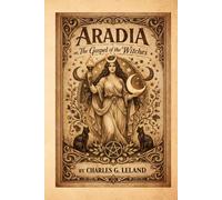 Aradia, or the Gospel of the Witches: A Foundational Text of Witchcraft, Folklore, and Pagan Belief