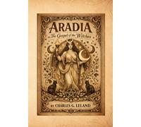 Aradia, or the Gospel of the Witches: A Foundational Text of Witchcraft, Folklore, and Pagan Belief