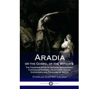 Aradia or the Gospel of the Witches: The Founding Book of Modern Witchcraft, Containing History, Traditions, Dianic Goddesses and Folklore of Wicca