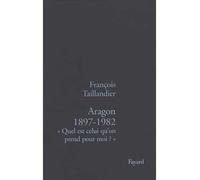 Aragon 1897-1982 « Quel est celui qu'on prend pour moi ? » - François Taillandier - Fayard - broché - Livre