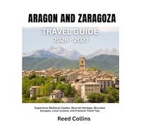 ARAGON AND ZARAGOZA TRAVEL GUIDE 2026-2027: Experience Medieval Castles, Moorish Heritage, Mountain Escapes, Local Cuisine, and Practical Travel Tips
