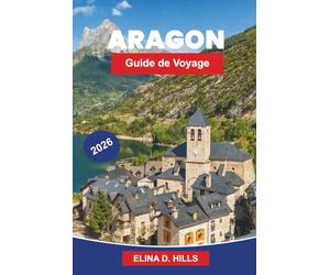 ARAGON Guide de voyage 2026: Explorez des villes médiévales, des paysages pyrénéens, des monastères historiques, la cuisine locale et des conseils pratiques pour votre voyage en Espagne