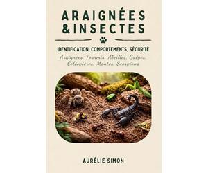 Araignées & Insectes: Identification, Comportements et Sécurité des Araignées, Fourmis, Abeilles, Guêpes, Coléoptères, Mantes, Scorpions