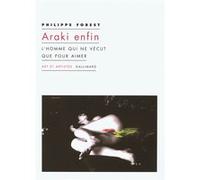 Philippe Forest – Araki enfin – L'homme qui ne vécut que pour aimer – Broché