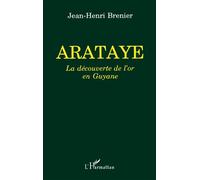 Arataye La découverte de l'or en Guyane - Jean-Henri Brenier - L'harmattan - broché - Etude