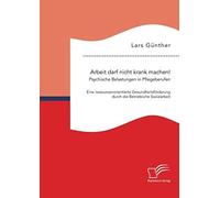 Arbeit Darf Nicht Krank Machen! Psychische Belastungen In Pflegeberufen - Eine Ressourcenorientierte Gesundheitsförderung Durch Die Betriebliche Sozialarbeit