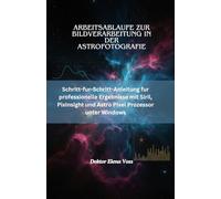 Arbeitsablaufe zur Bildverarbeitung in der Astrofotografie: Schritt-fur-Schritt-Anleitung fur professionelle Ergebnisse mit Siril, PixInsight und Astro Pixel Prozessor unter Windows