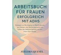 ARBEITSBUCH FÜR FRAUEN: ERFOLGREICH MIT ADHS: Strategien zur Beruhigung von Überforderung, zum Meistern des Zeitmanagements, zum Aufbau des Selbstwertgefühls und zum Feiern Ihrer Stärken