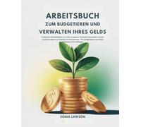 ARBEITSBUCH ZUM BUDGETIEREN UND VERWALTEN IHRES GELDS: Praktische Arbeitsblätter, um mehr zu sparen, Schulden abzuzahlen und die Kontrolle über Ihre ... und Geld Arbeitsbuch für Anfänger