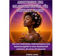 Arbeitsbuch zum Selbstwertgefühl für schwarze Frauen: Wie man Selbstliebe, Selbstakzeptanz und Selbstwertgefühl in einer Gesellschaft kultiviert, die einen oft abwertet