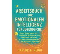 ARBEITSBUCH ZUR EMOTIONALEN INTELLIGENZ FÜR JUGENDLICHE: Bauen Sie Vertrauen auf, stärken Sie Beziehungen und bewältigen Sie Stress mit praktischen Fähigkeiten, die tatsächlich funktionieren