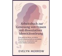 Arbeitsbuch zur Genesung von Frauen mit dissoziativer Identitätsstörung: Eine geführte Reise, um deine Persönlichkeitsanteile zu verstehen, Traumata zu verarbeiten und innere Stärke aufzubauen