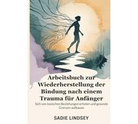 Arbeitsbuch zur Wiederherstellung der Bindung nach einem Trauma für Anfänger: Sich von toxischen Beziehungen erholen und gesunde Grenzen aufbauen