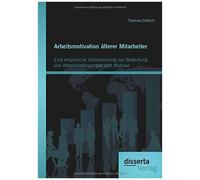 Arbeitsmotivation Älterer Mitarbeiter: Eine Empirische Untersuchung Zur Bedeutung Von Arbeitsbedingungen Und Motiven